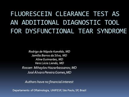 FLUORESCEIN CLEARANCE TEST AS AN ADDITIONAL DIAGNOSTIC TOOL FOR DYSFUNCTIONAL TEAR SYNDROME Rodrigo de Nápole Azevêdo, MD Jamília Barros da Silva, MD Aline.