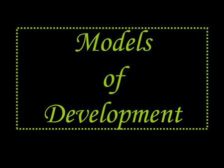 Models of Development. What’s a model ??? A model is the “standard” Serves as a basis for comparison.