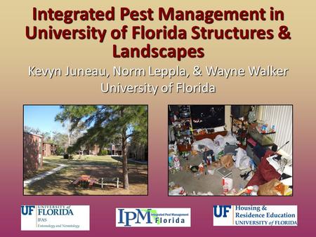 Integrated Pest Management in University of Florida Structures & Landscapes Kevyn Juneau, Norm Leppla, & Wayne Walker University of Florida.