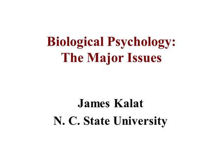 Biological Psychology: The Major Issues James Kalat N. C. State University.