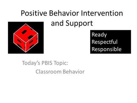 Positive Behavior Intervention and Support Today’s PBIS Topic: Classroom Behavior Ready Respectful Responsible.