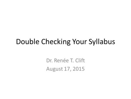 Double Checking Your Syllabus Dr. Renée T. Clift August 17, 2015.