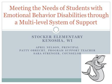 STOCKER ELEMENTARY KENOSHA, WI APRIL NELSON, PRINCIPAL PATTY OBRECHT, PROGRAM SUPPORT TEACHER SARA STRENGER, COUNSELOR Meeting the Needs of Students with.