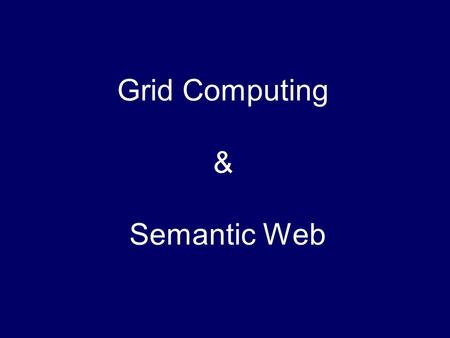 Grid Computing & Semantic Web. Grid Computing Proposed with the idea of electric power grid; Aims at integrating large-scale (global scale) computing.