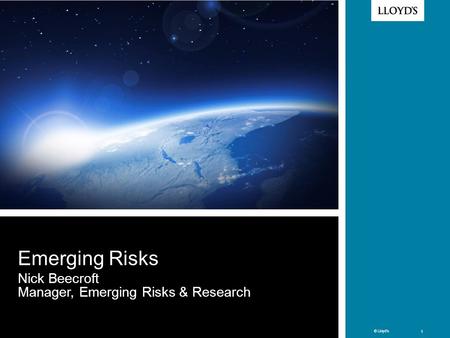 © Lloyd’s 1 © Lloyd’s 1 Emerging Risks Nick Beecroft Manager, Emerging Risks & Research.