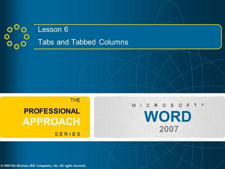 © 2008 The McGraw-Hill Companies, Inc. All rights reserved. WORD 2007 M I C R O S O F T ® THE PROFESSIONAL APPROACH S E R I E S Lesson 6 Tabs and Tabbed.