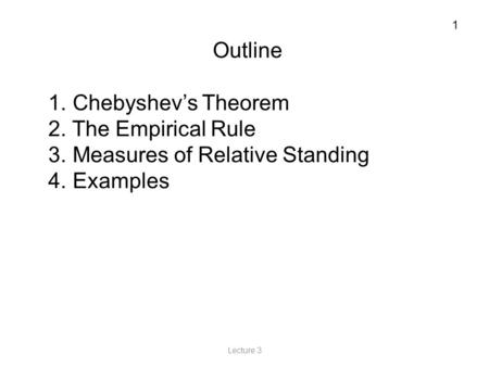 1 Lecture 3 Outline 1. Chebyshev’s Theorem 2. The Empirical Rule 3. Measures of Relative Standing 4. Examples.