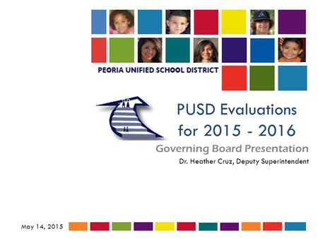 PUSD Evaluations for 2015 - 2016 Governing Board Presentation May 14, 2015 Dr. Heather Cruz, Deputy Superintendent.