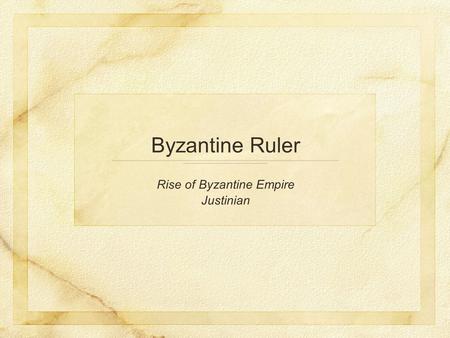 Rise of Byzantine Empire Justinian Byzantine Ruler.