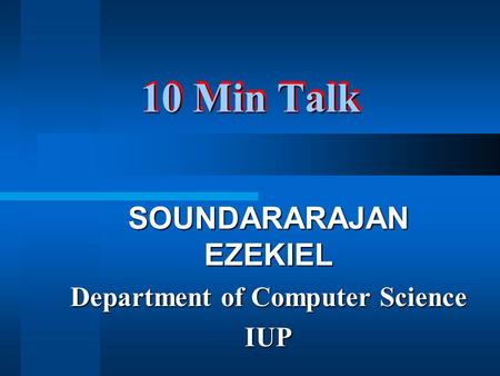 10 Min Talk SOUNDARARAJAN EZEKIEL Department of Computer Science IUP.