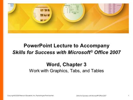 Copyright © 2009 Pearson Education, Inc. Publishing as Prentice Hall. 1 Skills for Success with Microsoft ® Office 2007 PowerPoint Lecture to Accompany.