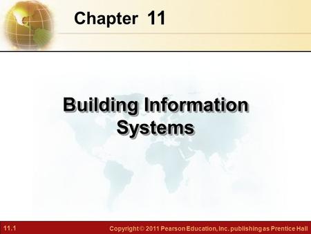 11.1 Copyright © 2011 Pearson Education, Inc. publishing as Prentice Hall 11 Chapter Building Information Systems.