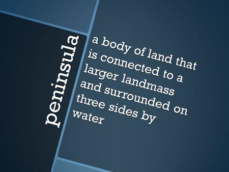 Peninsula a body of land that is connected to a larger landmass and surrounded on three sides by water.