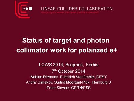 Status of target and photon collimator work for polarized e+ LCWS 2014, Belgrade, Serbia 7 th October 2014 Sabine Riemann, Friedrich Staufenbiel, DESY.