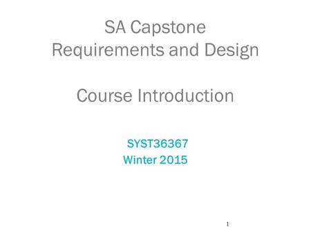 1 SA Capstone Requirements and Design Course Introduction SYST36367 Winter 2015.