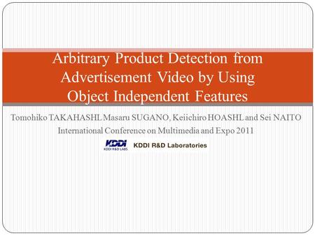 Tomohiko TAKAHASHL Masaru SUGANO, Keiichiro HOASHL and Sei NAITO International Conference on Multimedia and Expo 2011 Arbitrary Product Detection from.