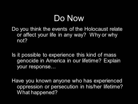 Do Now Do you think the events of the Holocaust relate or affect your life in any way? Why or why not? Is it possible to experience this kind of mass genocide.