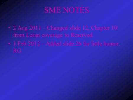 SME NOTES 2 Aug 2011 – Changed slide 12, Chapter 10 from Loran coverage to Reserved. 1 Feb 2012 – Added slide 26 for little humor. RG.