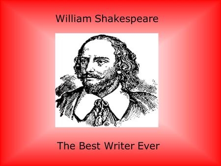 William Shakespeare The Best Writer Ever William Shakespeare was born on April 23 rd,1564 In Stratford-on-Avon He died on April 23 rd, 1616.