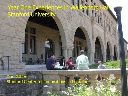 Dan Gilbert Page Year One Experiences in Wallenberg Hall, Stanford University Dan Gilbert Stanford Center.