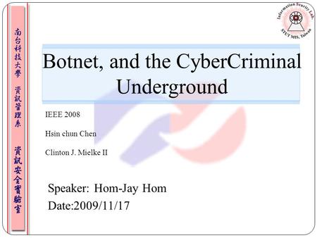 Speaker: Hom-Jay Hom Date:2009/11/17 Botnet, and the CyberCriminal Underground IEEE 2008 Hsin chun Chen Clinton J. Mielke II.