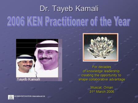 © 2005 ENTOVATION International Ltd. Dr. Tayeb Kamali For decades of knowledge leadership creating the opportunity to shape collaborative advantage Muscat,