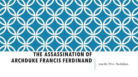 THE ASSASSINATION OF ARCHDUKE FRANCIS FERDINAND June 28, 1914 - The Balkans.