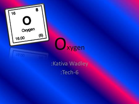 O xygen :Kativa Wadley :Tech-6. Atomic number The atomic number for oxygen is eight (8) Atomic number.