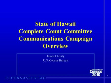 1 State of Hawaii Complete Count Committee Communications Campaign Overview James Christy U.S. Census Bureau.