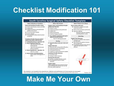 Checklist Modification 101 Make Me Your Own. The Basics One size doesn’t fit all. Every hospital should modify the checklist. Checklist modification creates.