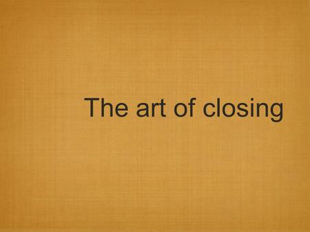 The art of closing.