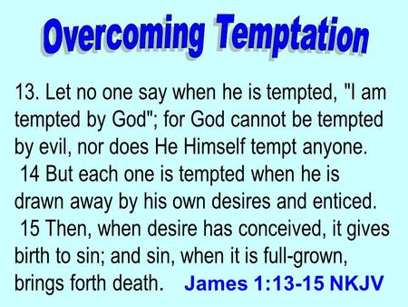 13. Let no one say when he is tempted, I am tempted by God; for God cannot be tempted by evil, nor does He Himself tempt anyone. 14 But each one is tempted.