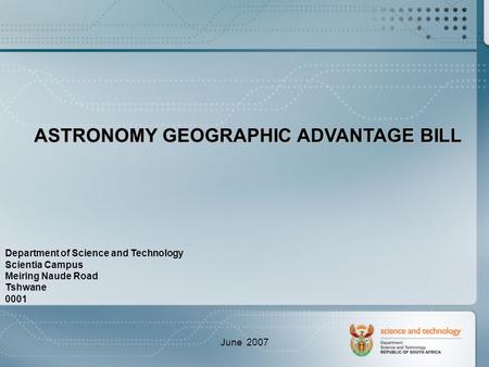 June 2007 ASTRONOMY GEOGRAPHIC ADVANTAGE BILL Department of Science and Technology Scientia Campus Meiring Naude Road Tshwane 0001.