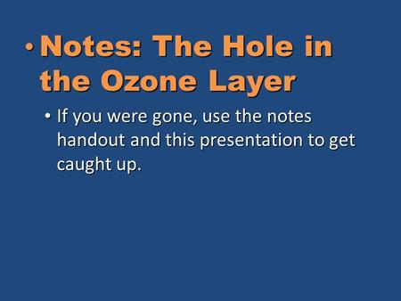 Notes: The Hole in the Ozone Layer Notes: The Hole in the Ozone Layer If you were gone, use the notes handout and this presentation to get caught up. If.