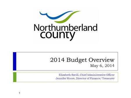 2014 Budget Overview May 6, 2014 Elizabeth Savill, Chief Administrative Officer Jennifer Moore, Director of Finance/ Treasurer 1.