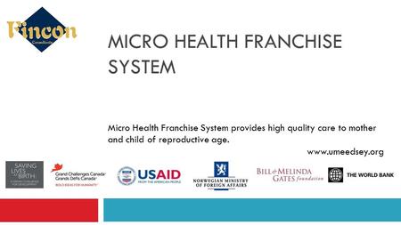 MICRO HEALTH FRANCHISE SYSTEM Micro Health Franchise System provides high quality care to mother and child of reproductive age. www.umeedsey.org.