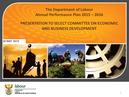 The Department of Labour Annual Performance Plan 2015 – 2016 PRESENTATION TO SELECT COMMITTEE ON ECONOMIC AND BUSINESS DEVELOPMENT 26 MAY 2015 1.