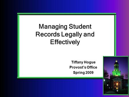 0 Managing Student Records Legally and Effectively Tiffany Hogue Provost’s Office Spring 2009.