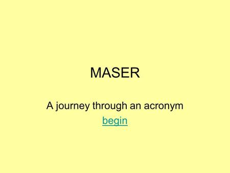 MASER A journey through an acronym begin. MASER’s M icrowave A mplificationA mplification by the S timulated E missionE mission of R adiation Masers in.