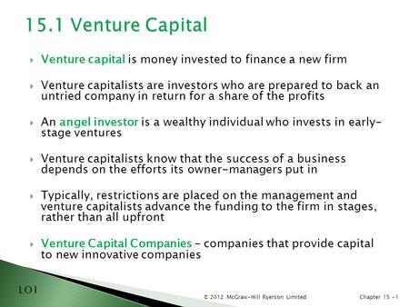 © 2012 McGraw-Hill Ryerson LimitedChapter 15 -1  Venture capital is money invested to finance a new firm  Venture capitalists are investors who are prepared.