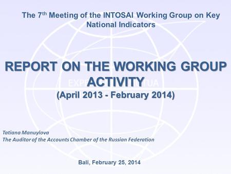 The 7 th Meeting of the INTOSAI Working Group on Key National Indicators REPORT ON THE WORKING GROUP ACTIVITY (April 2013 - February 2014) Bali, February.