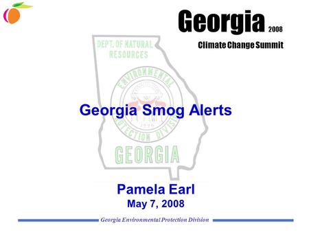 Georgia Environmental Protection Division Georgia Smog Alerts Pamela Earl May 7, 2008 Georgia 2008 Climate Change Summit.