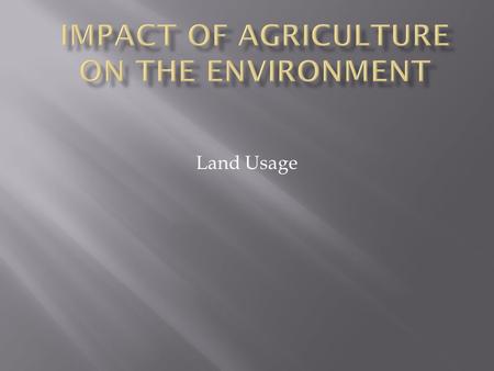 Land Usage.  Land use is the human use of land. Land use involves the management and modification of natural environment or wilderness into built environment.