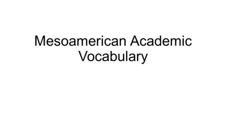 Mesoamerican Academic Vocabulary. Plaza/Ceremonial Centers Ceremonial Centers- An area where people would gather for religious ceremonies.