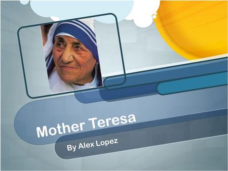 Mother Teresa By Alex Lopez. Early Life Mother Teresa was born “Agnes Gonxha Bojaxhiu” She was born in Skopje, Macedonia, which was the former Yugoslavia.