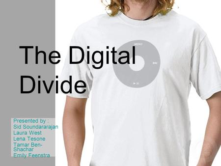 The Digital Divide Presented by : Sid Soundararajan Laura West Lena Tesone Tamar Ben- Shachar Emily Feenstra.