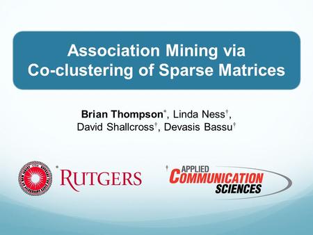 Association Mining via Co-clustering of Sparse Matrices Brian Thompson *, Linda Ness †, David Shallcross †, Devasis Bassu † *†