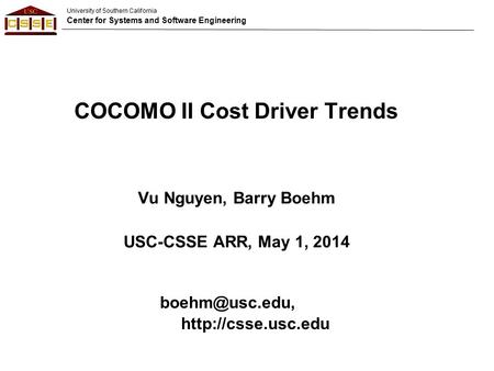 University of Southern California Center for Systems and Software Engineering Vu Nguyen, Barry Boehm USC-CSSE ARR, May 1, 2014 COCOMO II Cost Driver Trends.