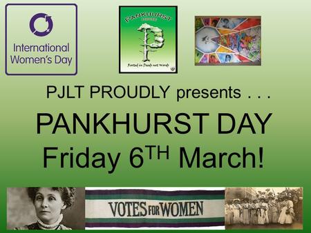 PJLT PROUDLY presents... PANKHURST DAY Friday 6 TH March!