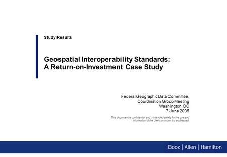 Federal Geographic Data Committee, Coordination Group Meeting Washington, DC 7 June 2005 Study Results Geospatial Interoperability Standards: A Return-on-Investment.